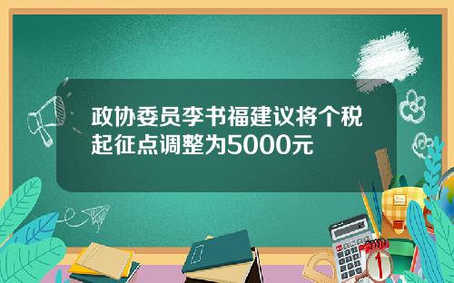 政协委员李书福建议将个税起征点调整为5000元