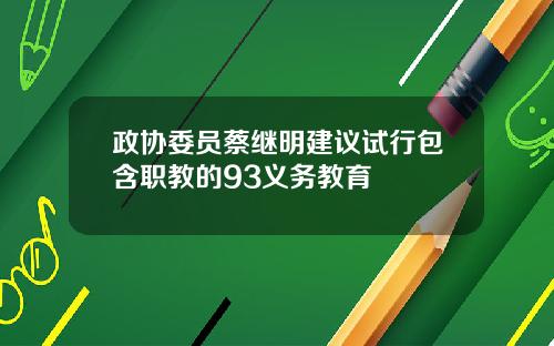 政协委员蔡继明建议试行包含职教的93义务教育