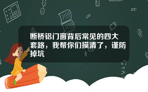 断桥铝门窗背后常见的四大套路，我帮你们摸清了，谨防掉坑