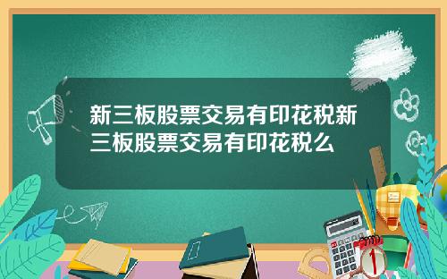 新三板股票交易有印花税新三板股票交易有印花税么