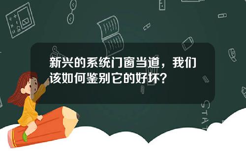 新兴的系统门窗当道，我们该如何鉴别它的好坏？