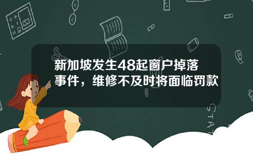 新加坡发生48起窗户掉落事件，维修不及时将面临罚款