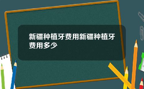 新疆种植牙费用新疆种植牙费用多少