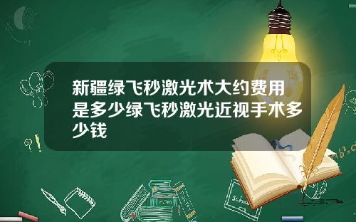 新疆绿飞秒激光术大约费用是多少绿飞秒激光近视手术多少钱