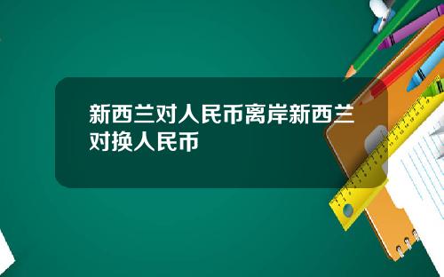 新西兰对人民币离岸新西兰对换人民币