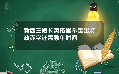 新西兰财长英格里希走出财政赤字还需数年时间