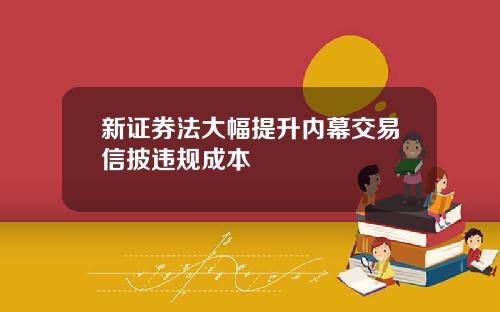 新证券法大幅提升内幕交易信披违规成本