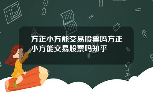 方正小方能交易股票吗方正小方能交易股票吗知乎