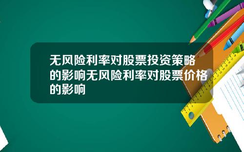 无风险利率对股票投资策略的影响无风险利率对股票价格的影响