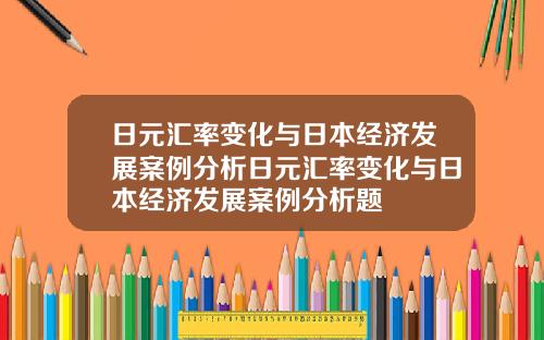 日元汇率变化与日本经济发展案例分析日元汇率变化与日本经济发展案例分析题