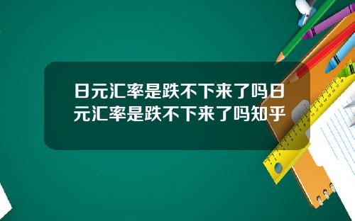 日元汇率是跌不下来了吗日元汇率是跌不下来了吗知乎