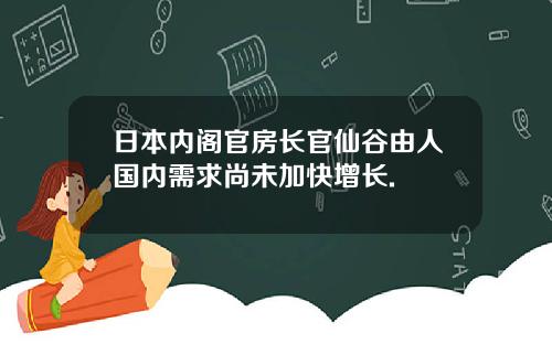 日本内阁官房长官仙谷由人国内需求尚未加快增长.