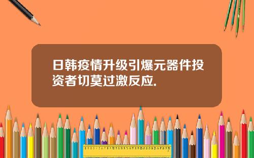 日韩疫情升级引爆元器件投资者切莫过激反应.