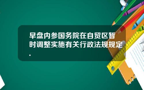 早盘内参国务院在自贸区暂时调整实施有关行政法规规定.