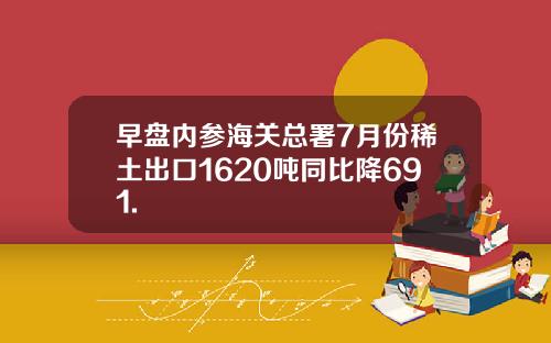 早盘内参海关总署7月份稀土出口1620吨同比降691.