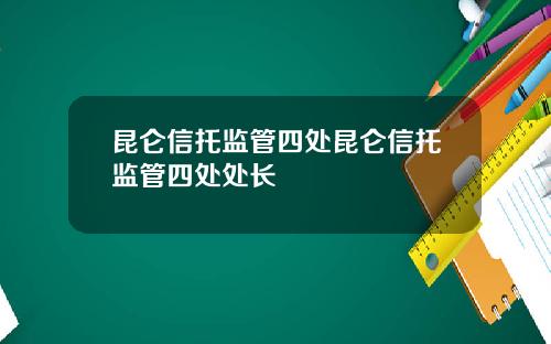 昆仑信托监管四处昆仑信托监管四处处长