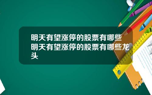 明天有望涨停的股票有哪些明天有望涨停的股票有哪些龙头