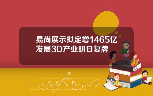 易尚展示拟定增1465亿发展3D产业明日复牌