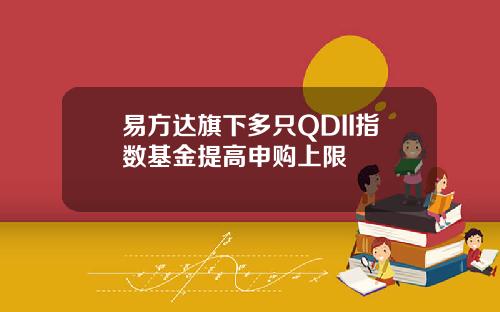 易方达旗下多只QDII指数基金提高申购上限