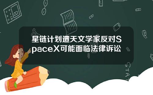 星链计划遭天文学家反对SpaceX可能面临法律诉讼