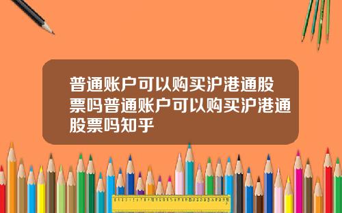 普通账户可以购买沪港通股票吗普通账户可以购买沪港通股票吗知乎