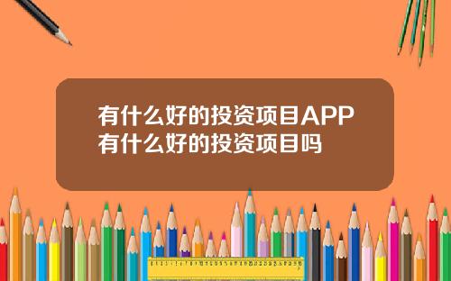 有什么好的投资项目APP有什么好的投资项目吗