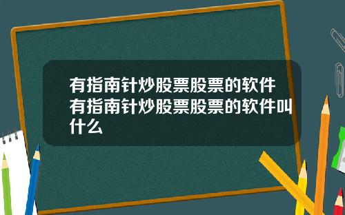 有指南针炒股票股票的软件有指南针炒股票股票的软件叫什么