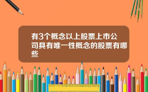 有3个概念以上股票上市公司具有唯一性概念的股票有哪些