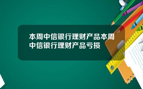 本周中信银行理财产品本周中信银行理财产品亏损