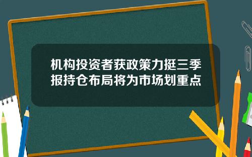 机构投资者获政策力挺三季报持仓布局将为市场划重点