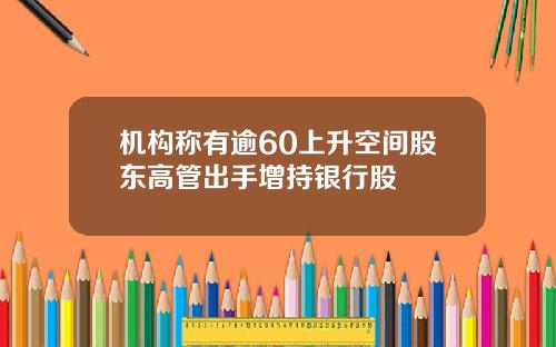 机构称有逾60上升空间股东高管出手增持银行股