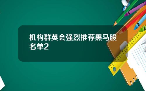 机构群英会强烈推荐黑马股名单2