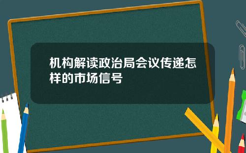 机构解读政治局会议传递怎样的市场信号