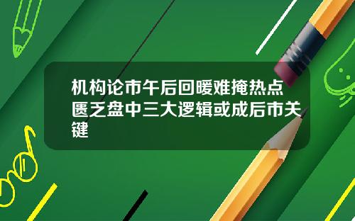 机构论市午后回暖难掩热点匮乏盘中三大逻辑或成后市关键