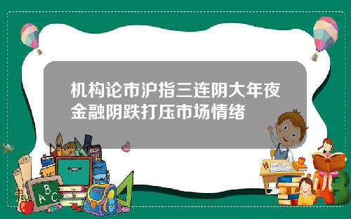 机构论市沪指三连阴大年夜金融阴跌打压市场情绪