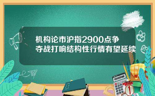 机构论市沪指2900点争夺战打响结构性行情有望延续