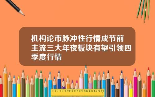 机构论市脉冲性行情成节前主流三大年夜板块有望引领四季度行情