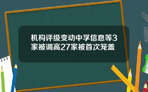 机构评级变动中孚信息等3家被调高27家被首次笼盖