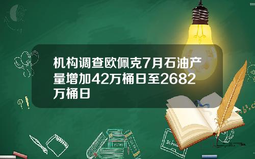 机构调查欧佩克7月石油产量增加42万桶日至2682万桶日