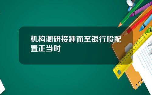 机构调研接踵而至银行股配置正当时