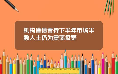 机构谨慎看待下半年市场半数人士仍为震荡盘整