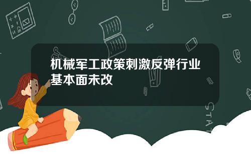 机械军工政策刺激反弹行业基本面未改