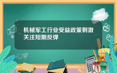 机械军工行业受益政策刺激关注短期反弹