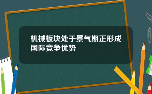 机械板块处于景气期正形成国际竞争优势