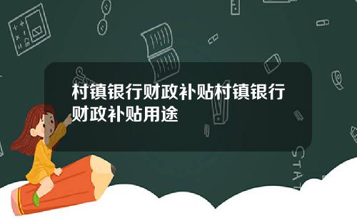 村镇银行财政补贴村镇银行财政补贴用途