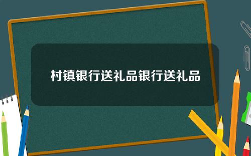 村镇银行送礼品银行送礼品