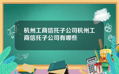 杭州工商信托子公司杭州工商信托子公司有哪些