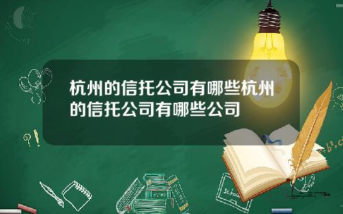 杭州的信托公司有哪些杭州的信托公司有哪些公司