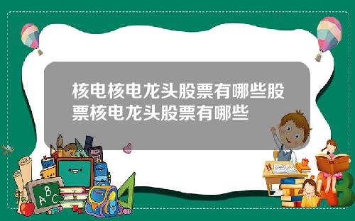 核电核电龙头股票有哪些股票核电龙头股票有哪些