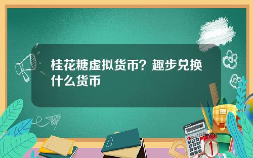 桂花糖虚拟货币？趣步兑换什么货币